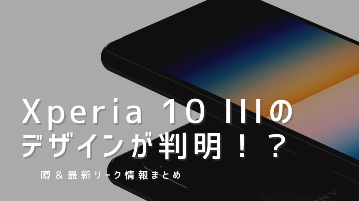 Xperia 10 IIIのデザインが判明！？【最新リーク情報＆噂まとめ】