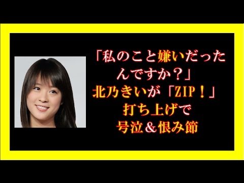 「私のこと嫌いだったんですか?」北乃きいが「ZIP!」打ち上げで号泣&恨み節 「私のこと嫌いだったんですか?」北乃きいが「ZIP!」打ち上げで号泣&恨み節