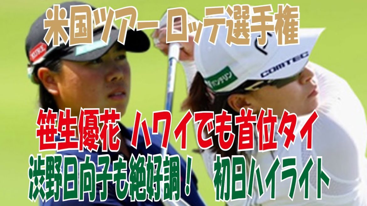 【米国ツアー  ロッテ選手権】笹生優花首位タイ、渋野日向子も絶好調！　初日のハイライト