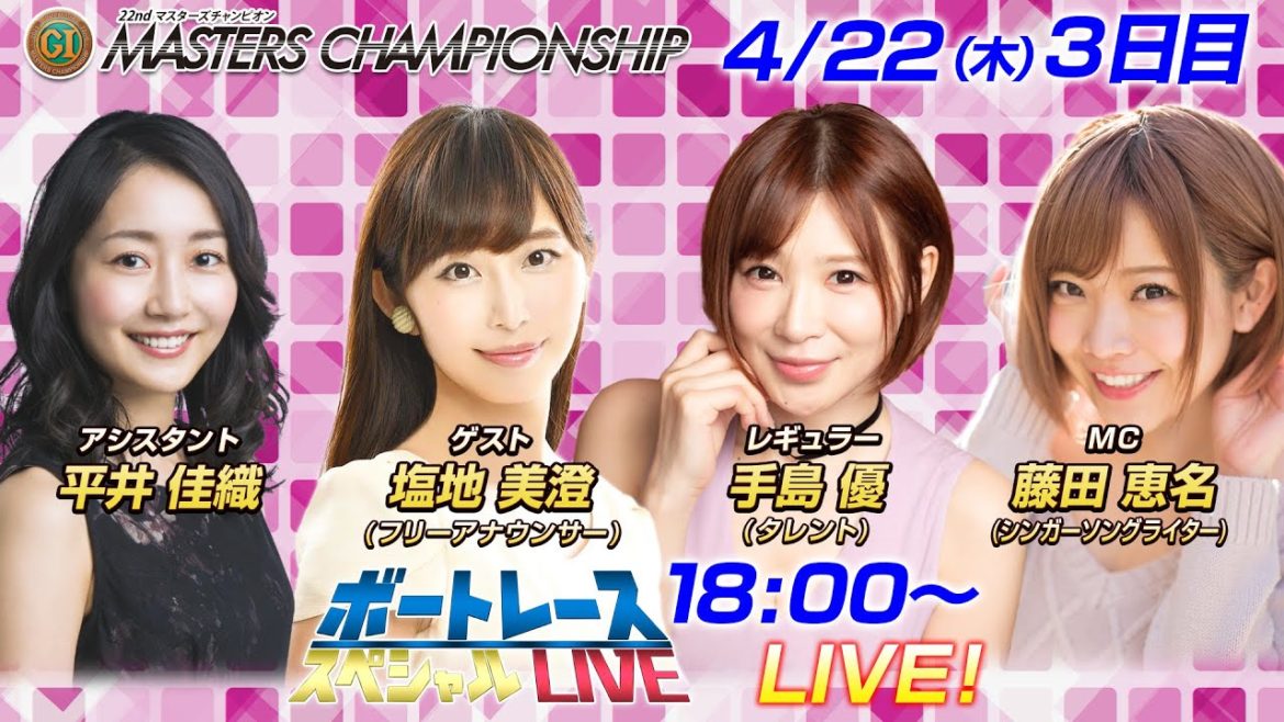 ボートレース｜｜脱げるシンガー藤田恵名・手島優・塩地美澄が登場！|4月22日（木）18:00～｜プレミアムGⅠ第22回マスターズチャンピオン3日目8R～12R｜ボートレーススペシャルLIVE