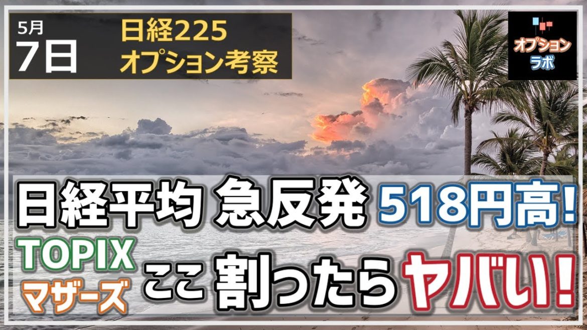 【日経225オプション考察】5/7 日経平均 急反発で518円高！ ここから反発できるのか？ TOPIXとマザーズ、ここを割ったらヤバいポイントを解説！