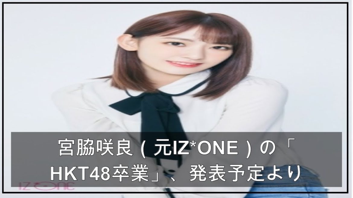 宮脇咲良（元IZ*ONE）の「HKT48卒業」、発表予定より前に情報流出…情報管理ミスか＝韓国メディアも報道（WoW!Korea） - Yahoo!ニュース