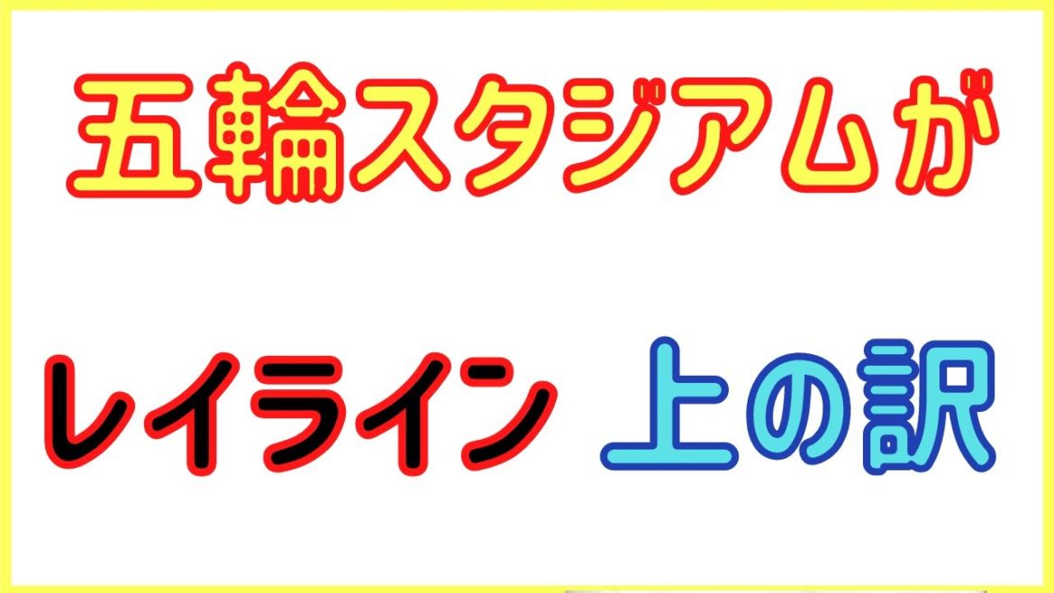 オリンピックのメインスタジアム（Q字型）が日本の重要レイライン上にある本当の理由は〇〇だった！
