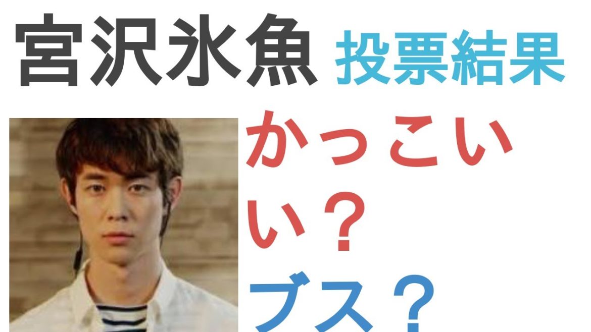 宮沢氷魚はかっこいい？ブス？【投票結果】