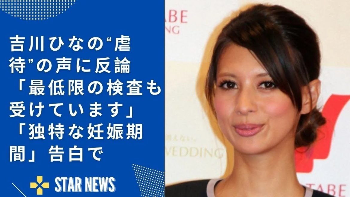 吉川ひなの“虐待”の声に反論「最低限の検査も受けています」　「独特な妊娠期間」告白で  Star news