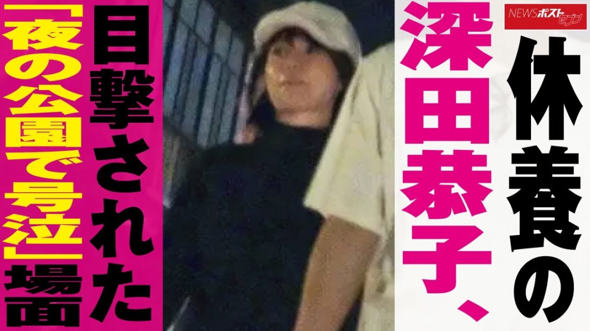 休養 の 深田恭子　目撃 された「 夜 の 公園 で 号泣 」場面 NEWSポストセブン
