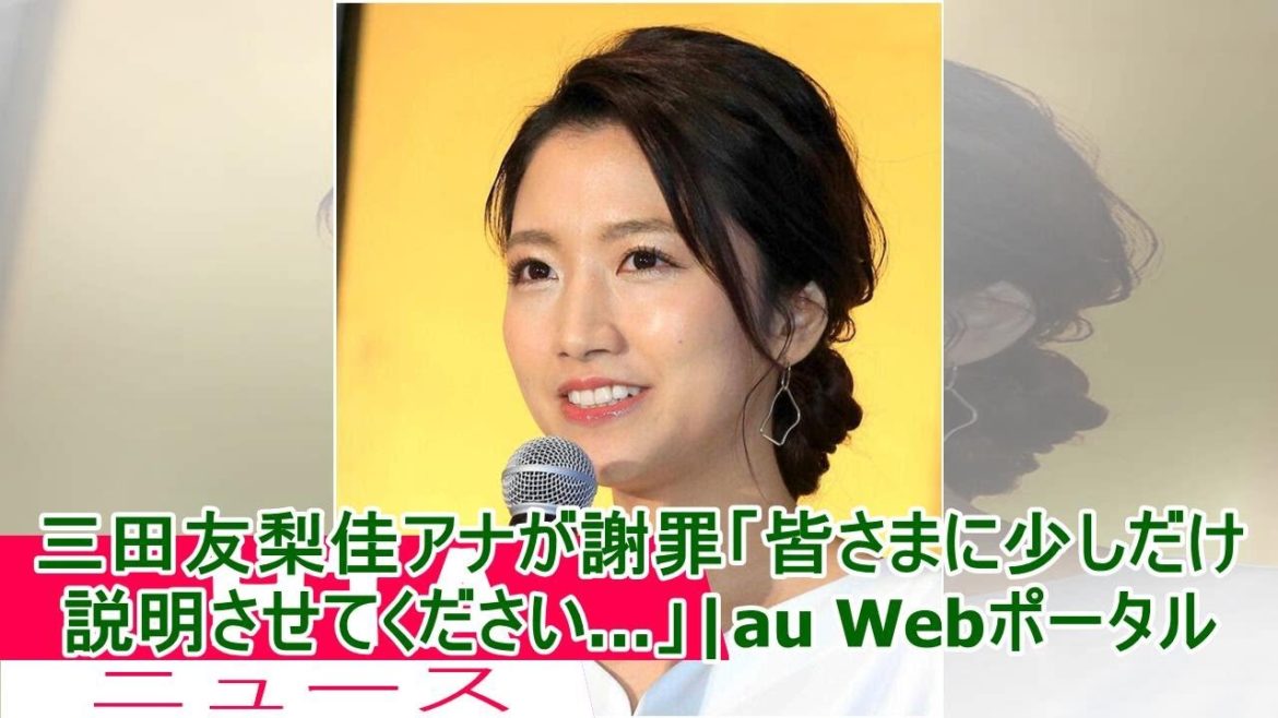 三田友梨佳アナが謝罪「皆さまに少しだけ説明させてください…」|au Webポータル