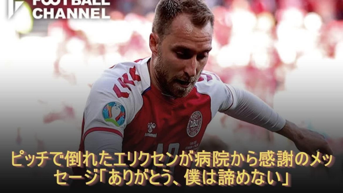 ピッチで倒れたエリクセンが病院から感謝のメッセージ「ありがとう、僕は諦めない」