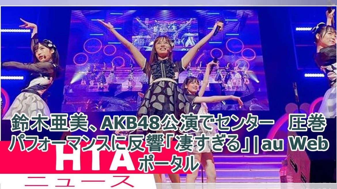 鈴木亜美、AKB48公演でセンター　圧巻パフォーマンスに反響「凄すぎる」|au Webポータル