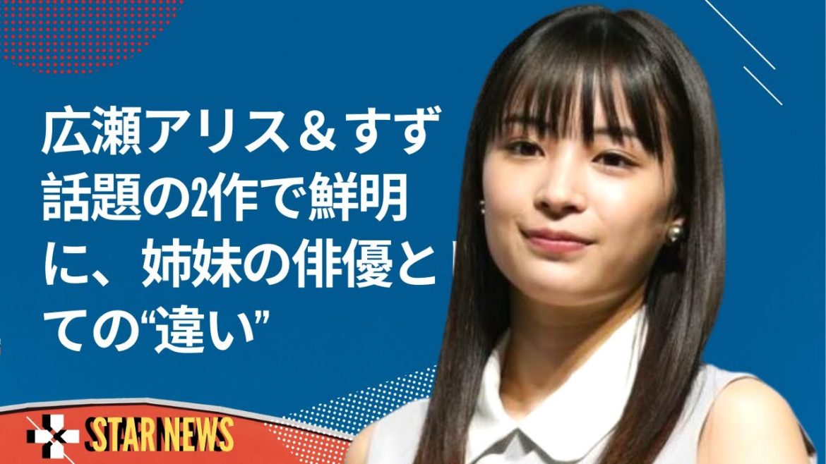 広瀬アリス＆すず　話題の2作で鮮明に、姉妹の俳優としての“違い” -  Star news