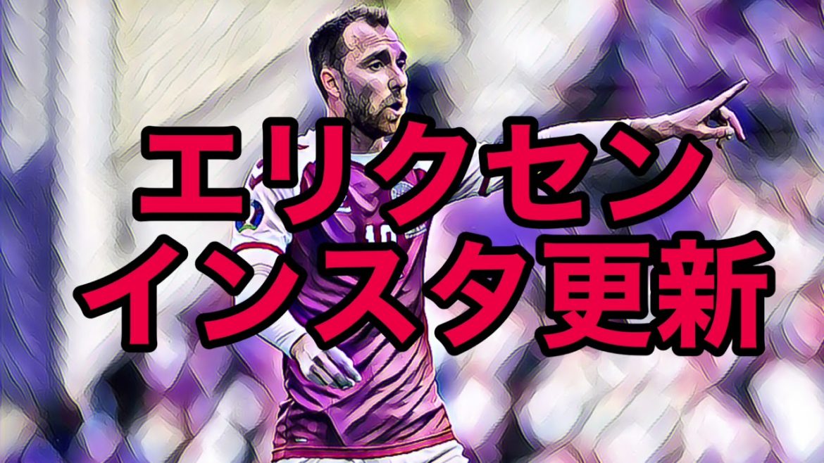 エリクセン　インスタ更新【にわかプチサッカー情報　作業BGM】