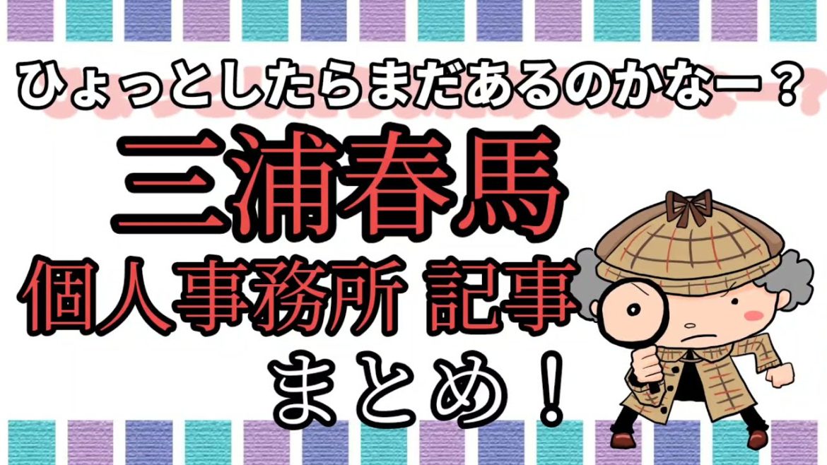 三浦春馬【個人事務所✦記事まとめ】設立年/役員/社員/遺産相続/権利/その後等…週刊誌・WEB記事切り抜き