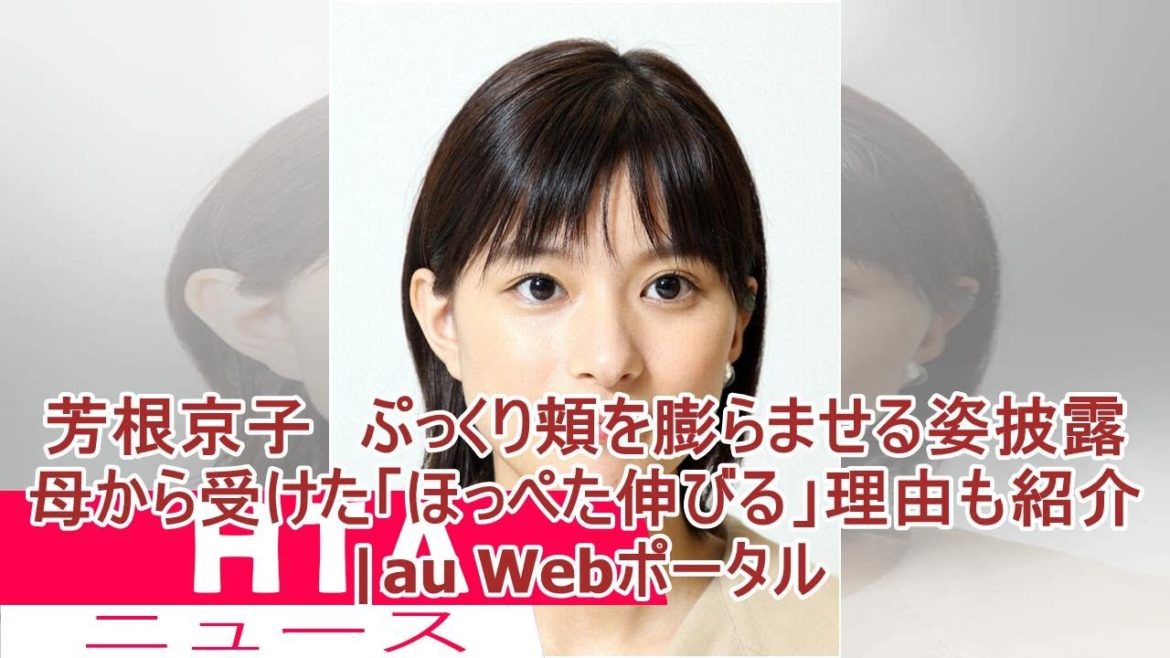芳根京子　ぷっくり頬を膨らませる姿披露　母から受けた「ほっぺた伸びる」理由も紹介|au Webポータル