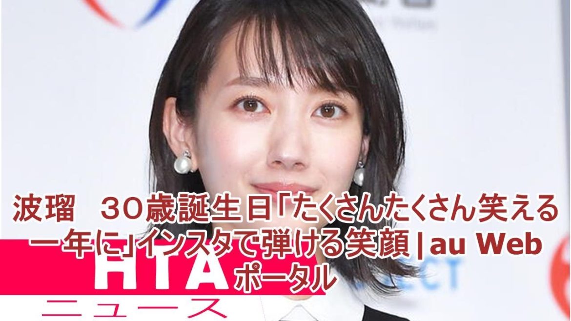 波瑠　３０歳誕生日「たくさんたくさん笑える一年に」インスタで弾ける笑顔|au Webポータル