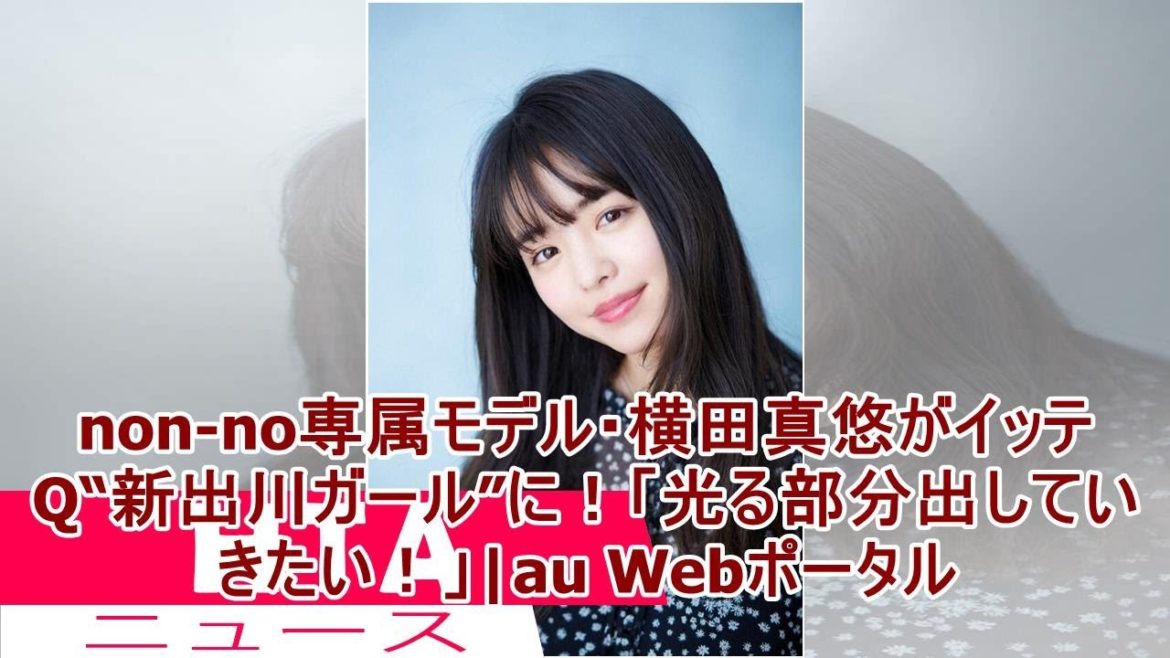 non-no専属モデル・横田真悠がイッテQ“新出川ガール”に！「光る部分出していきたい！」|au Webポータル