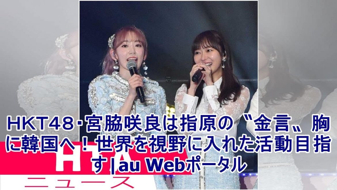 ＨＫＴ４８・宮脇咲良は指原の〝金言〟胸に韓国へ！世界を視野に入れた活動目指す|au Webポータル