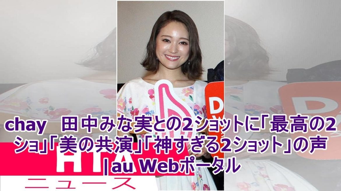 chay　田中みな実との2ショットに「最高の2ショ」「美の共演」「神すぎる2ショット」の声|au Webポータル