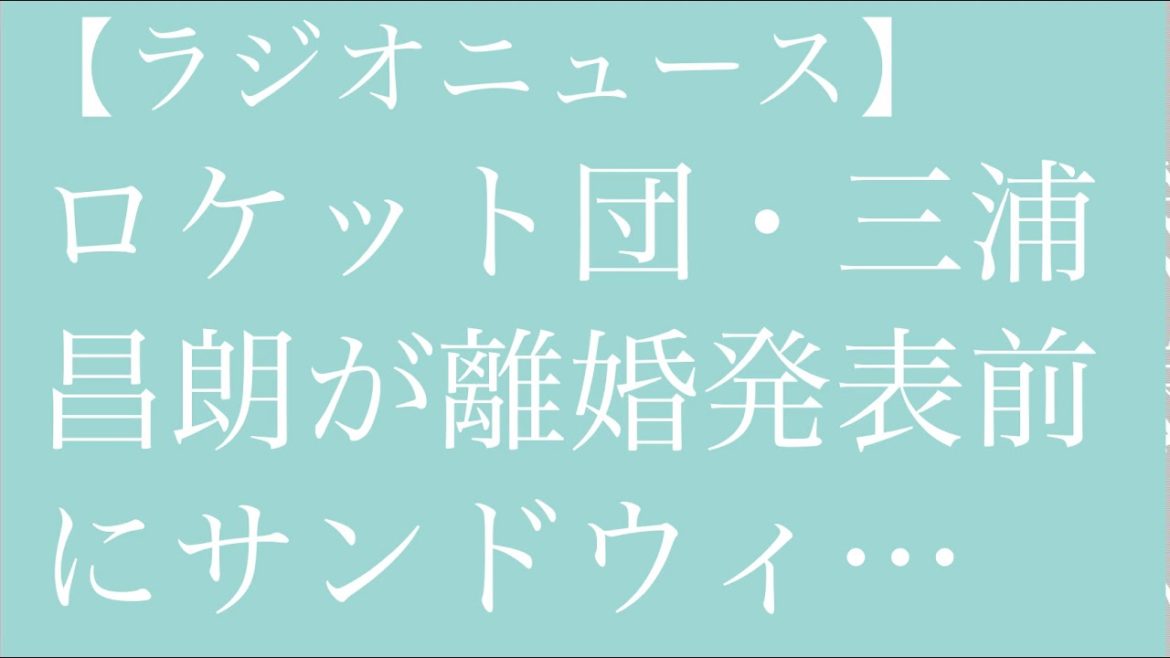 ロケット団・三浦昌朗が離婚 発表前にサンドウィッチマンがライブで暴露「あの2人頭おかしい」【毎日更新】