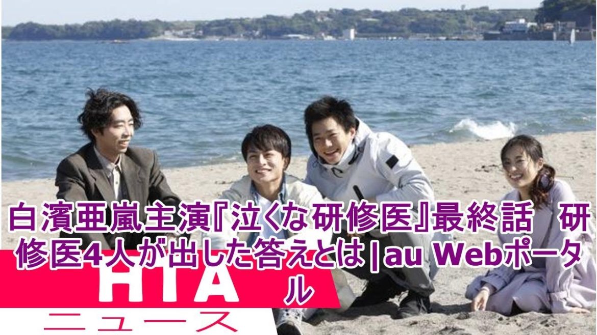 白濱亜嵐主演『泣くな研修医』最終話　研修医4人が出した答えとは|au Webポータル