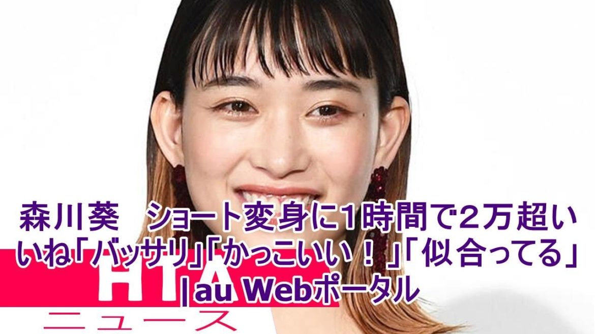 森川葵　ショート変身に１時間で２万超いいね「バッサリ」「かっこいい！」「似合ってる」|au Webポータル
