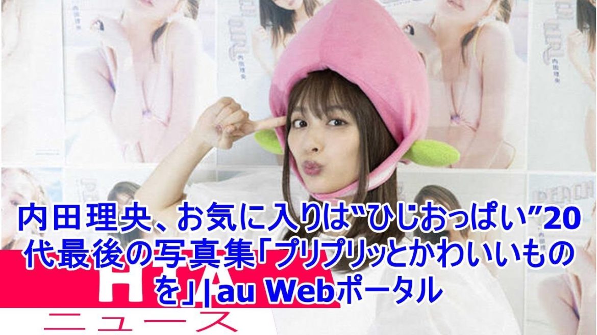 内田理央、お気に入りは“ひじおっぱい”20代最後の写真集「プリプリッとかわいいものを」|au Webポータル
