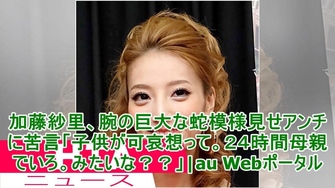 加藤紗里、腕の巨大な蛇模様見せアンチに苦言「子供が可哀想って。２４時間母親でいろ。みたいな？？」|au Webポータル