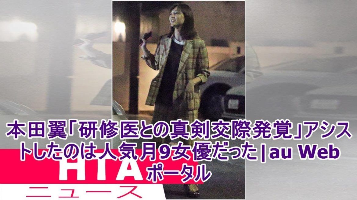本田翼「研修医との真剣交際発覚」アシストしたのは人気月9女優だった|au Webポータル
