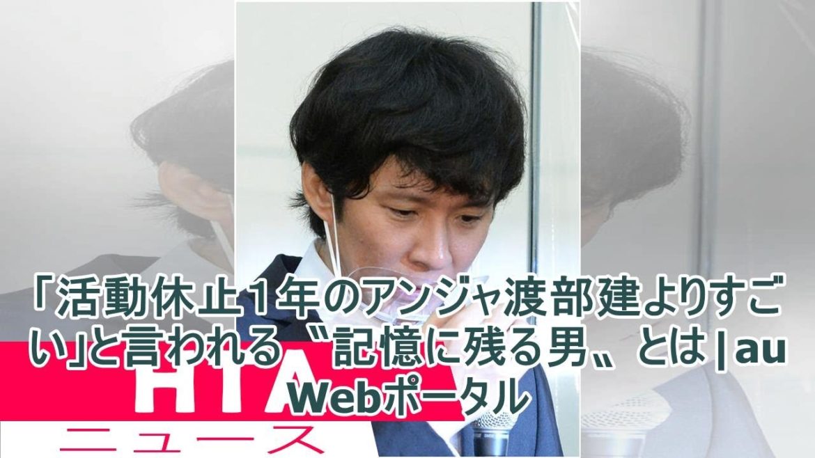 「活動休止１年のアンジャ渡部建よりすごい」と言われる〝記憶に残る男〟とは|au Webポータル