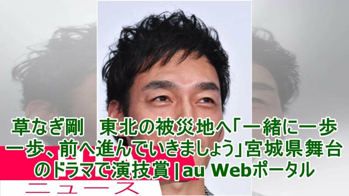 草なぎ剛　東北の被災地へ「一緒に一歩一歩、前へ進んでいきましょう」宮城県舞台のドラマで演技賞|au Webポータル