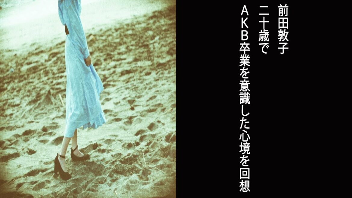 【突然ですが占ってもいいですか？】前田敦子 20歳でAKB48卒業を意識した心境を回想