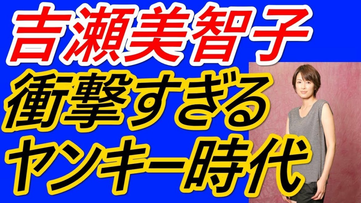 吉瀬美智子　衝撃のヤンキー時代とは？母との確執が関係しているのか？
