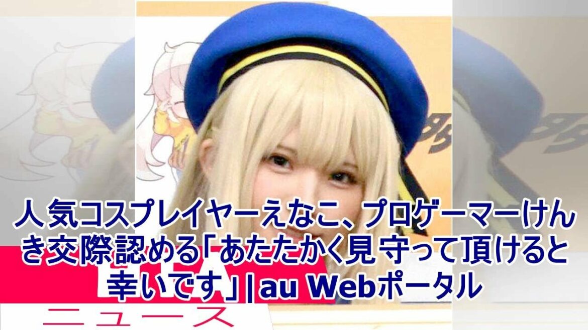 人気コスプレイヤーえなこ、プロゲーマーけんき交際認める「あたたかく見守って頂けると幸いです」|au Webポータル