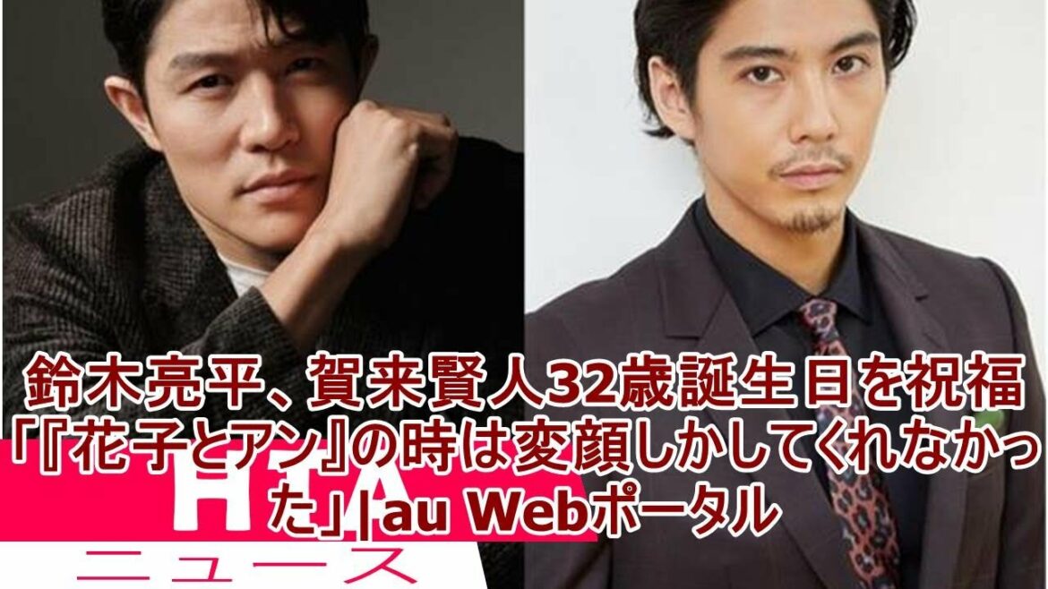 鈴木亮平、賀来賢人32歳誕生日を祝福　「『花子とアン』の時は変顔しかしてくれなかった」|au Webポータル