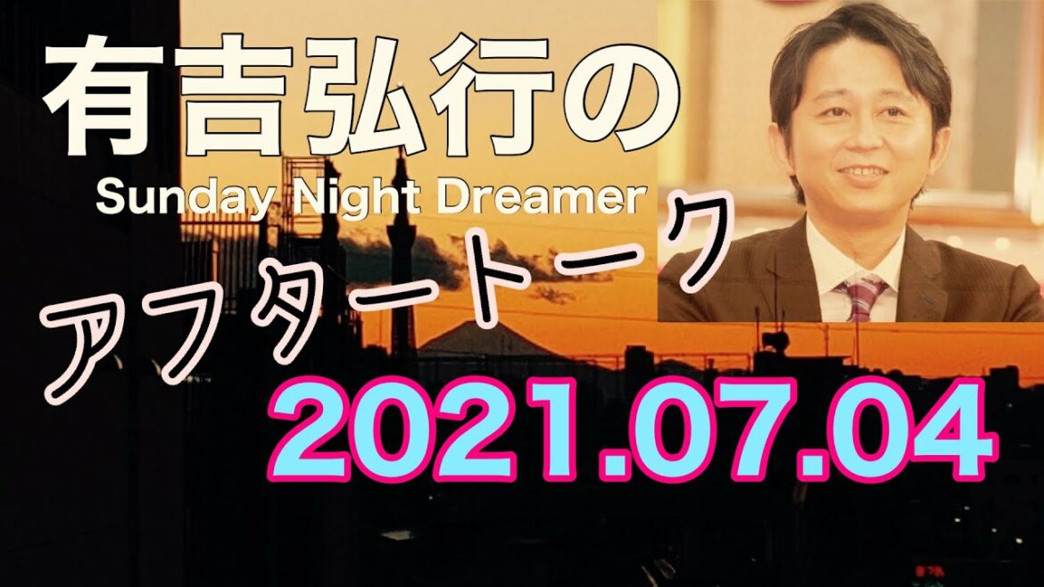 2021.07.04 有吉弘行のSUNDAY NIGHT DREAMER アフタートーク