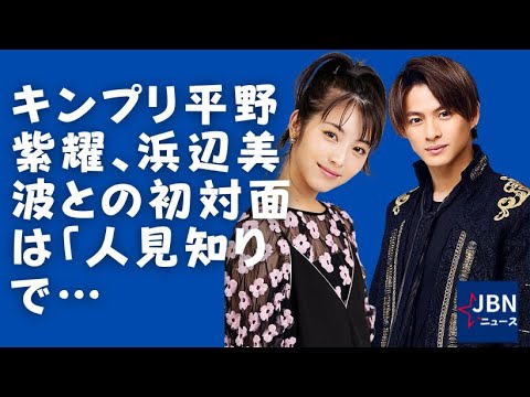 【King&Prince】【平野紫耀】 【浜辺美波】浜辺美波との初対面を振り返った。 【King&Prince】【平野紫耀】 【浜辺美波】浜辺美波との初対面を振り返った。