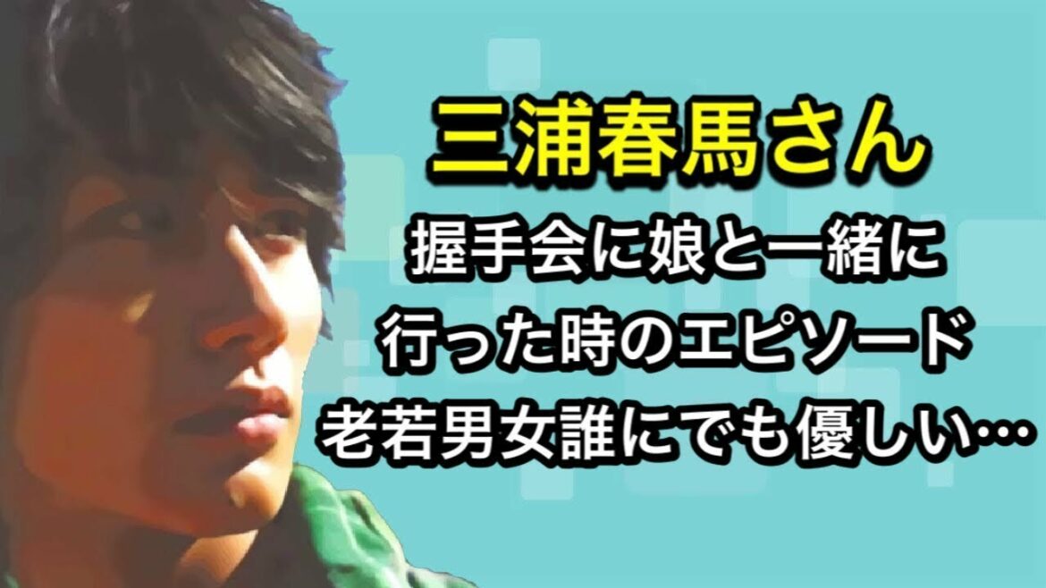 三浦春馬さん　握手会に娘と一緒に行った時のエピソード老若男女誰にでも優しい…