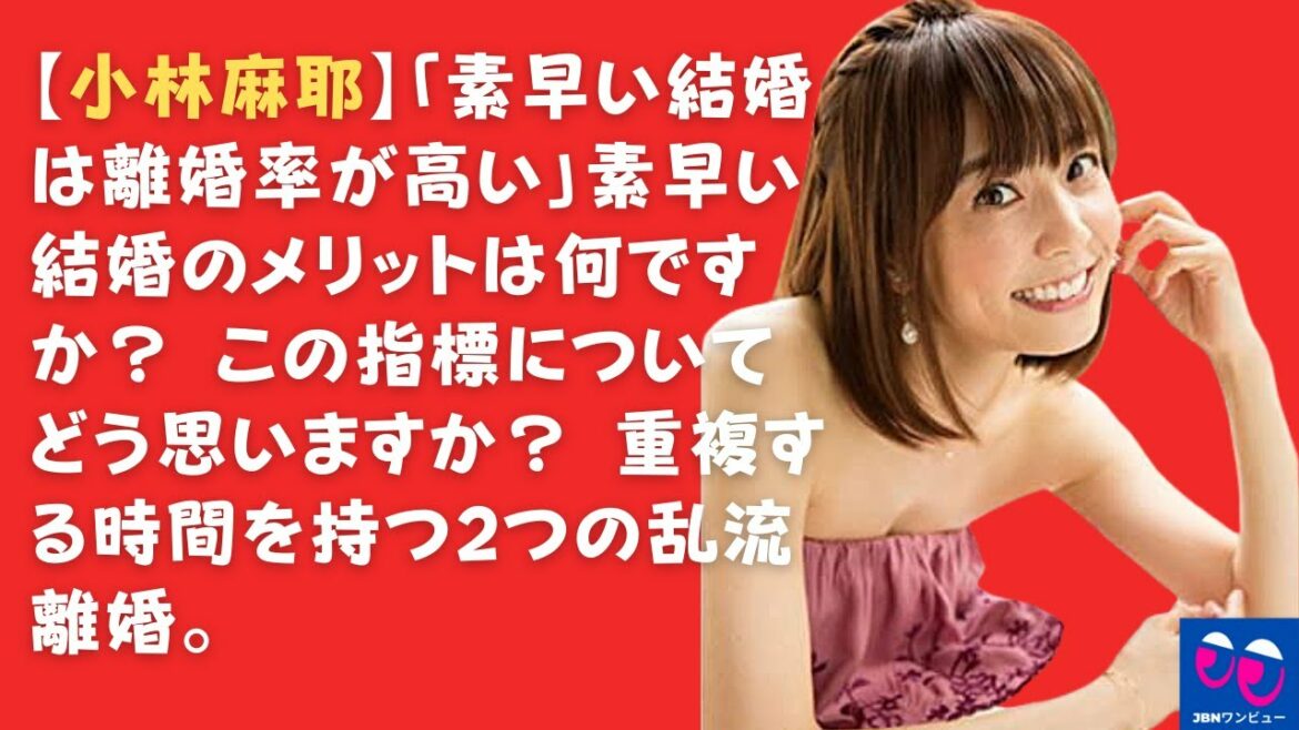 【小林麻耶】「素早い結婚は離婚率が高い」素早い結婚のメリットは何ですか？ この指標についてどう思いますか？ 重複する時間を持つ2つの乱流離婚。 小林麻耶は最終的にどうなるのでしょうか？