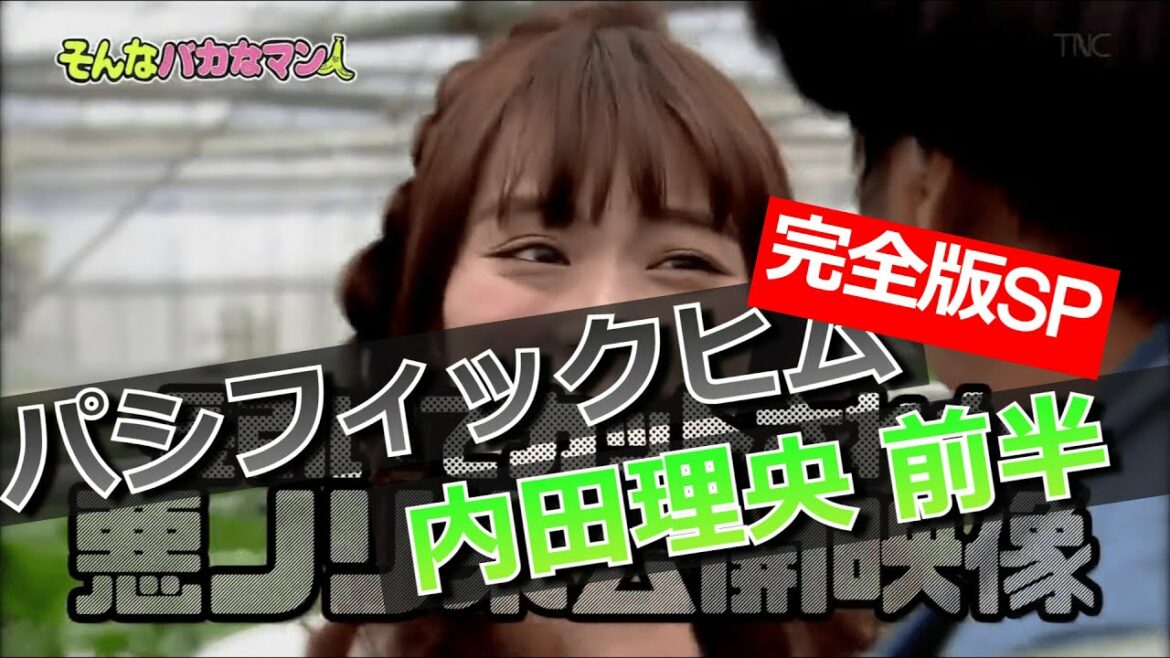【パシフィックヒム】内田理央編 完全版SP 前半【そんなバカなマン】