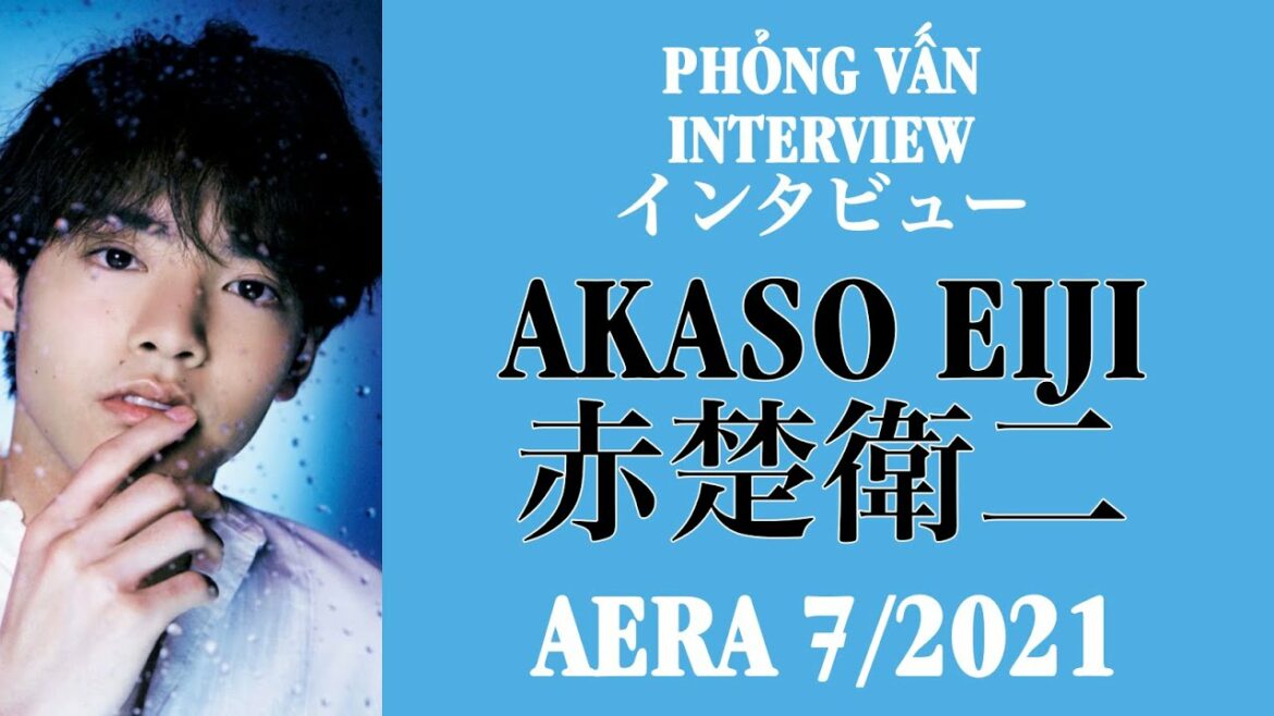 【VIETSUB/ENGSUB】AKASO EIJI (赤楚衛二) – Phỏng vấn (Interview) AERA 7/2021 | Braid Girl's World 【VIETSUB/ENGSUB】AKASO EIJI (赤楚衛二) - Phỏng vấn (Interview) AERA 7/2021 | Braid Girl's World
