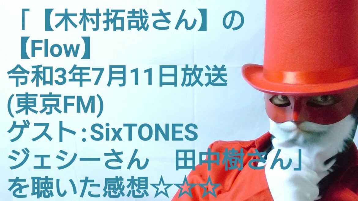 「【木村拓哉さん】の【Flow】令和3年7月11日放送(東京FM)　ゲスト:SixTONES　ジェシー　田中樹」　を聴いた感想☆☆☆