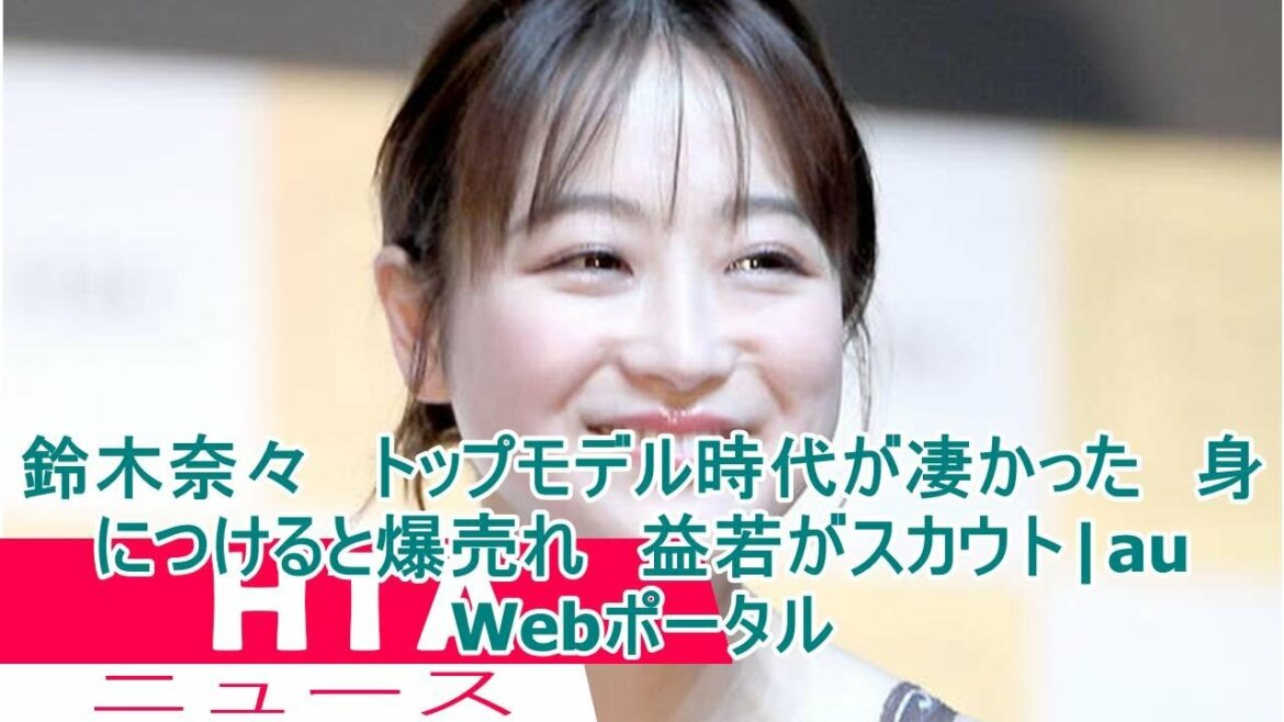 鈴木奈々　トップモデル時代が凄かった　身につけると爆売れ　益若がスカウト|au Webポータル