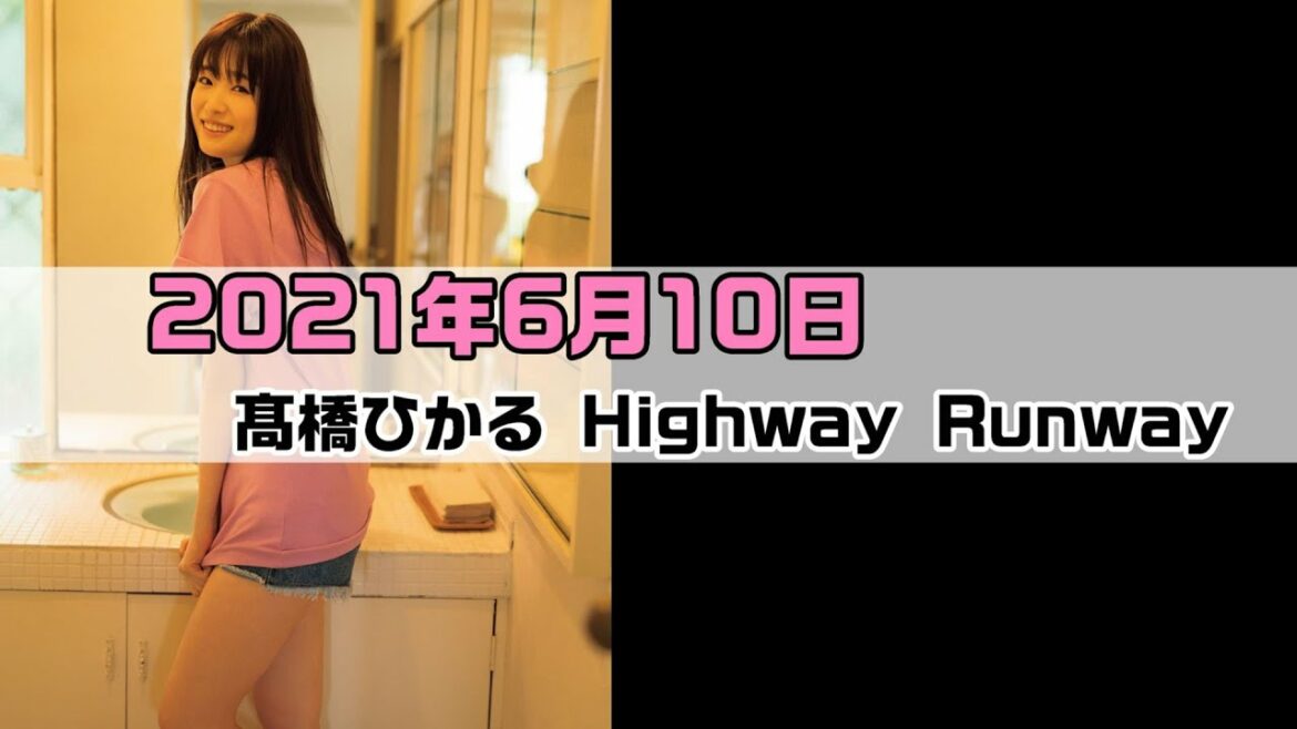髙橋ひかる Highway Runway 2021.06.10