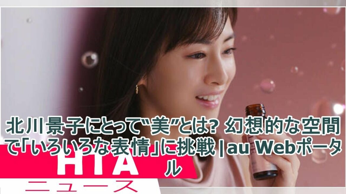 北川景子にとって“美”とは? 幻想的な空間で「いろいろな表情」に挑戦|au Webポータル