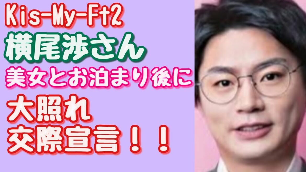 【Kis-My-Ft2】キスマイ　横尾渉さん　美女とお泊まり後に！大照れ交際宣言！！