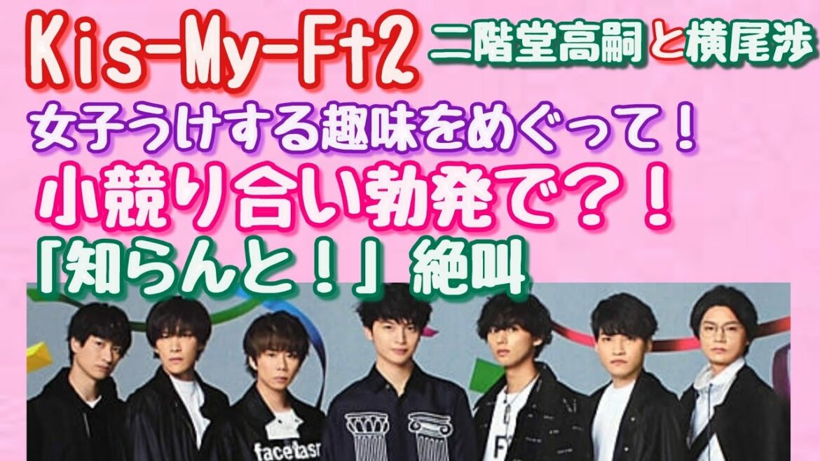 【Kis-My-Ft2】二階堂高嗣と横尾渉が「小競り合い」!?「女子ウケする趣味」をめぐって！！喧嘩勃発で、「知らん！」と絶叫！！