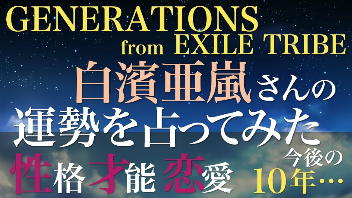 GENERATIONS 白濱亜嵐さんの運勢を占ってみた