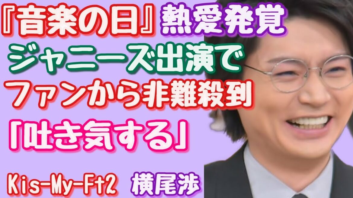 【Kis-My-Ft2】【横尾渉】『音楽の日』熱愛発覚　ジャニーズ出演で、ファンから非難殺到「吐き気する」「透明になってくれないかな」