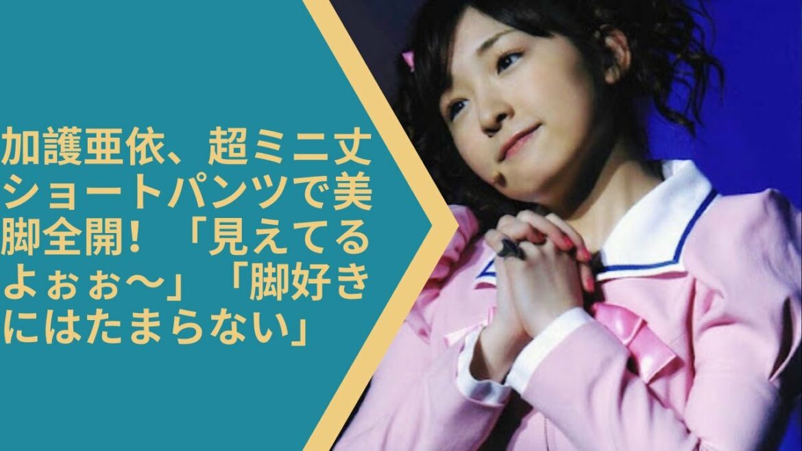 加護亜依、超ミニ丈ショートパンツで美脚全開！「見えてるよぉぉ～」「脚好きにはたまらない