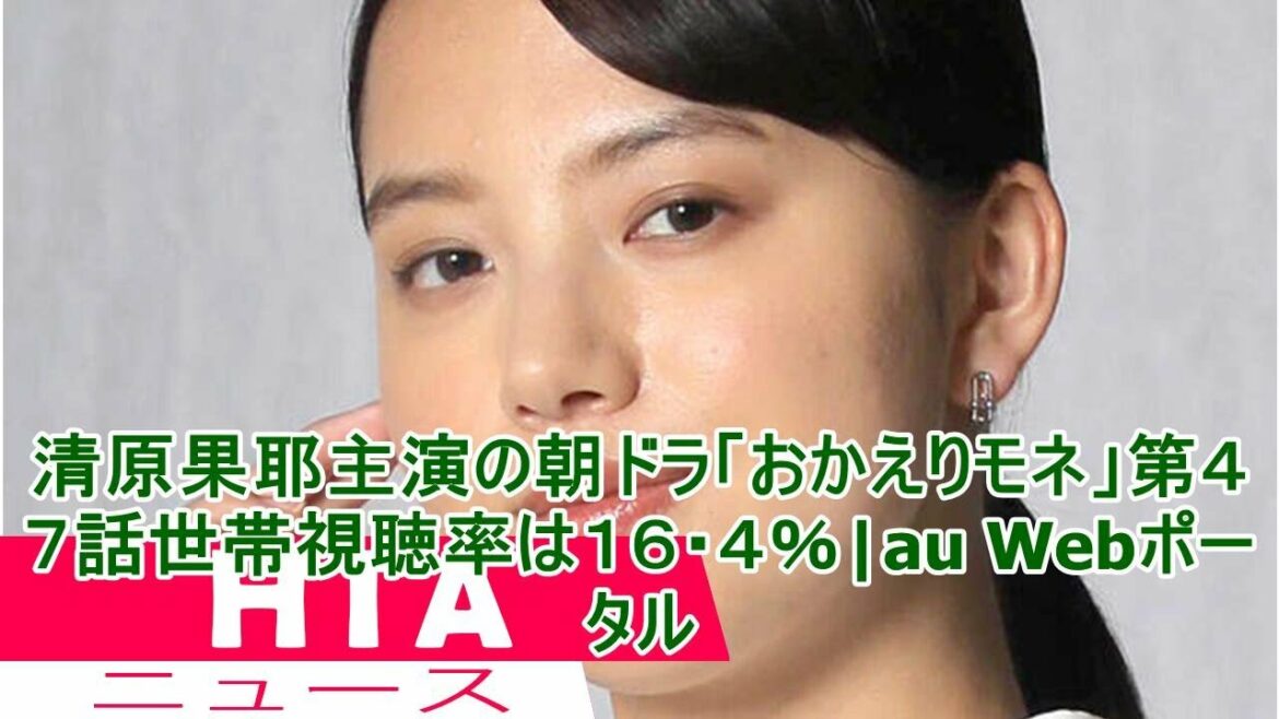 清原果耶主演の朝ドラ「おかえりモネ」第４７話世帯視聴率は１６・４％|au Webポータル
