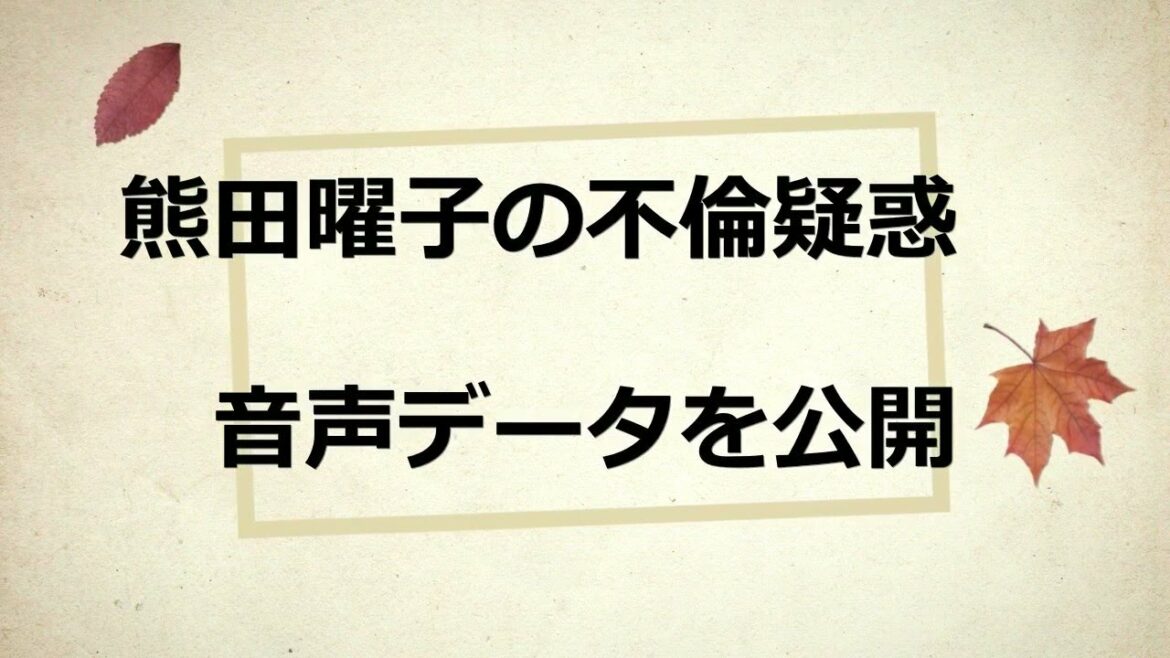 音声データを公開？熊田曜子の不倫疑惑！